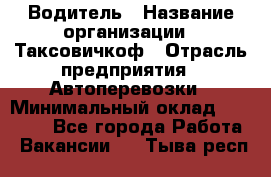 Водитель › Название организации ­ Таксовичкоф › Отрасль предприятия ­ Автоперевозки › Минимальный оклад ­ 70 000 - Все города Работа » Вакансии   . Тыва респ.